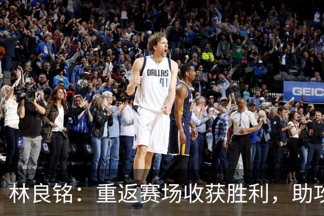 林良铭：重返赛场收获胜利，助攻让人兴奋！