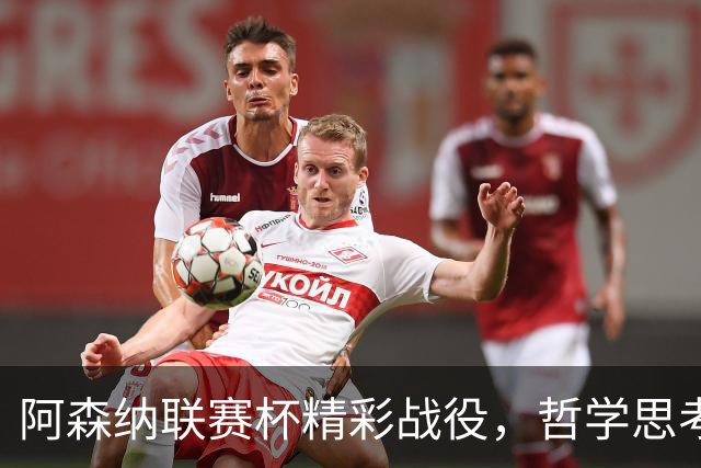 阿森纳联赛杯精彩战役，哲学思考与自然法则的结合